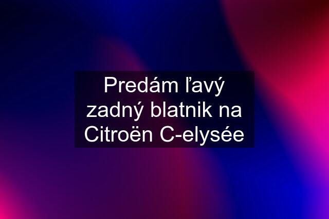 Predám ľavý zadný blatnik na Citroën C-elysée