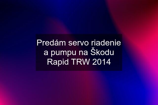 Predám servo riadenie a pumpu na Škodu Rapid TRW 2014