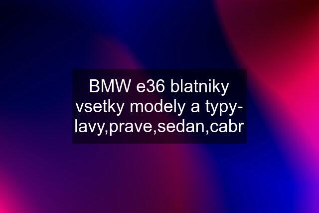 BMW e36 blatniky vsetky modely a typy- lavy,prave,sedan,cabr