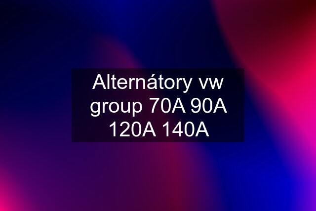 Alternátory vw group 70A 90A 120A 140A