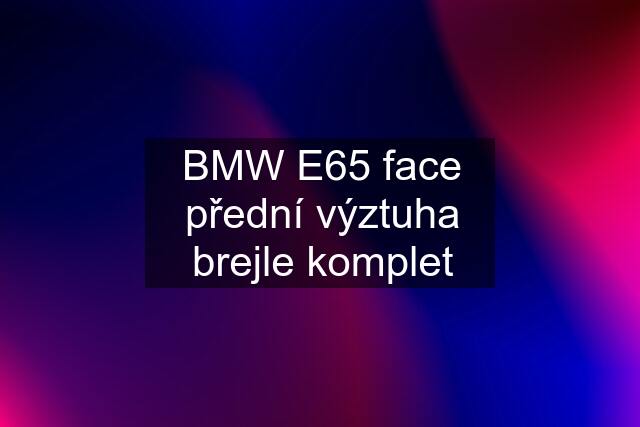 BMW E65 face přední výztuha brejle komplet