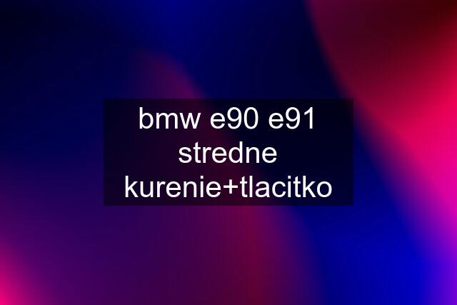 bmw e90 e91 stredne kurenie+tlacitko