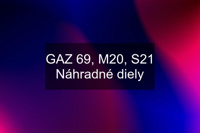 GAZ 69, M20, S21 Náhradné diely