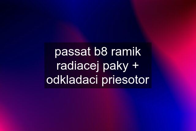 passat b8 ramik radiacej paky + odkladaci priesotor