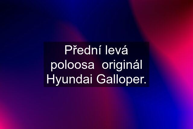 Přední levá poloosa  originál Hyundai Galloper.