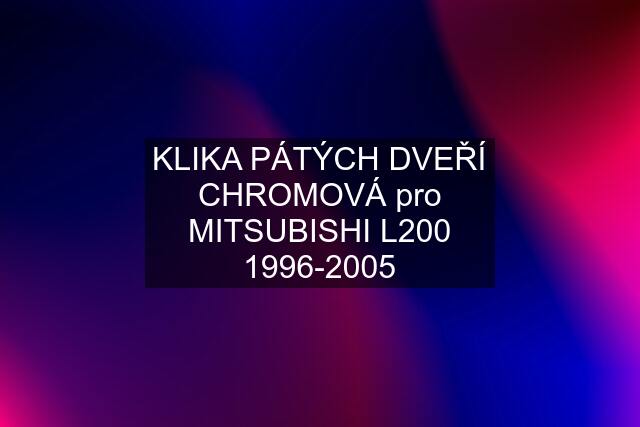 KLIKA PÁTÝCH DVEŘÍ CHROMOVÁ pro MITSUBISHI L200 1996-2005