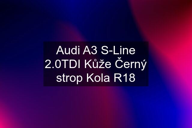 Audi A3 S-Line 2.0TDI Kůže Černý strop Kola R18