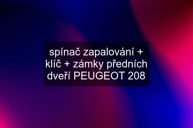 spínač zapalování + klíč + zámky předních dveří PEUGEOT 208