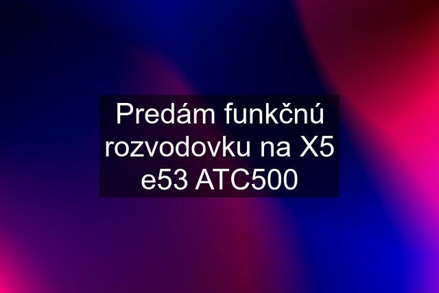 Predám funkčnú rozvodovku na X5 e53 ATC500