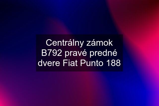 Centrálny zámok B792 pravé predné dvere Fiat Punto 188