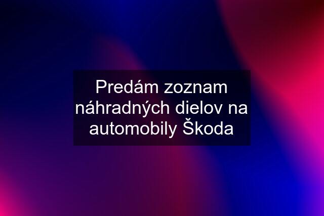 Predám zoznam náhradných dielov na automobily Škoda