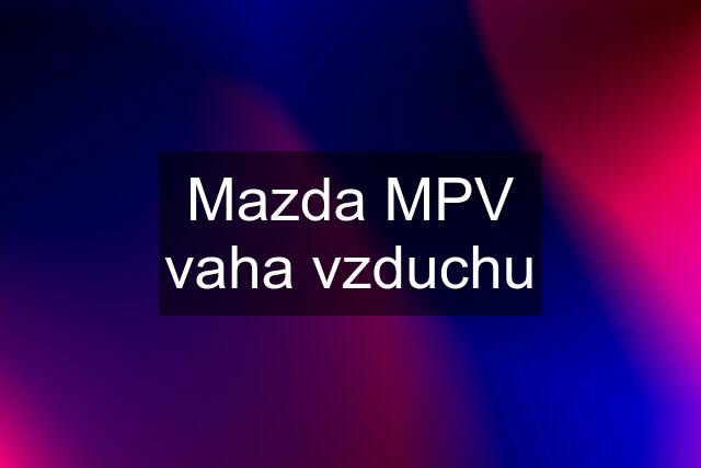 Mazda MPV vaha vzduchu