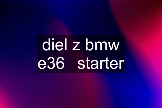 diel z bmw e36	starter