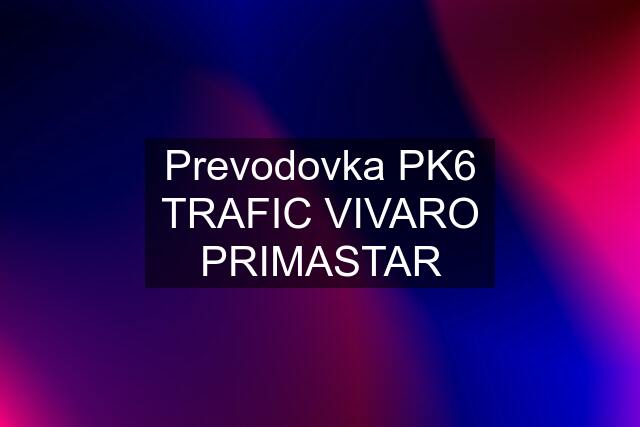 Prevodovka PK6 TRAFIC VIVARO PRIMASTAR