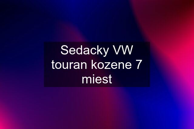 Sedacky VW touran kozene 7 miest