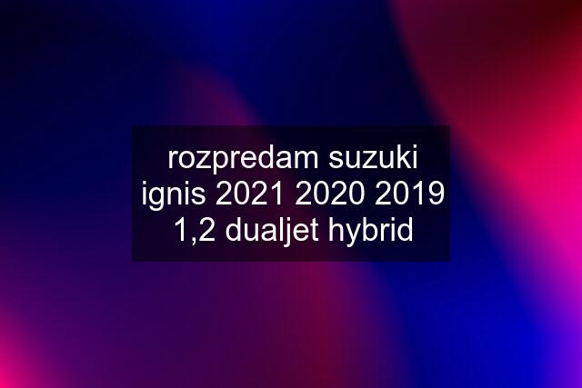 rozpredam suzuki ignis 2021 2020 2019 1,2 dualjet hybrid