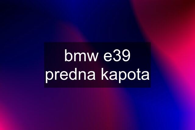 bmw e39 predna kapota