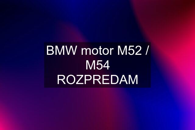 BMW motor M52 / M54 ROZPREDAM