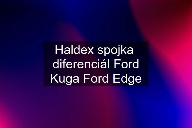 Haldex spojka  diferenciál Ford Kuga Ford Edge