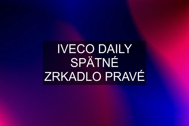 IVECO DAILY SPÄTNÉ ZRKADLO PRAVÉ