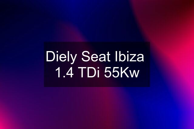 Diely Seat Ibiza  1.4 TDi 55Kw