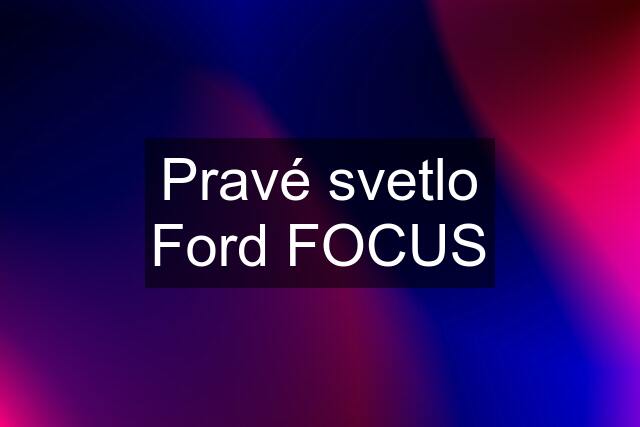 Pravé svetlo Ford FOCUS