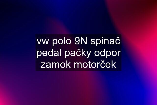 vw polo 9N spinač pedal pačky odpor zamok motorček