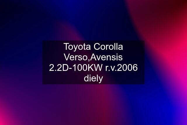 Toyota Corolla Verso,Avensis 2.2D-100KW r.v.2006 diely