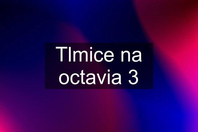 Tlmice na octavia 3