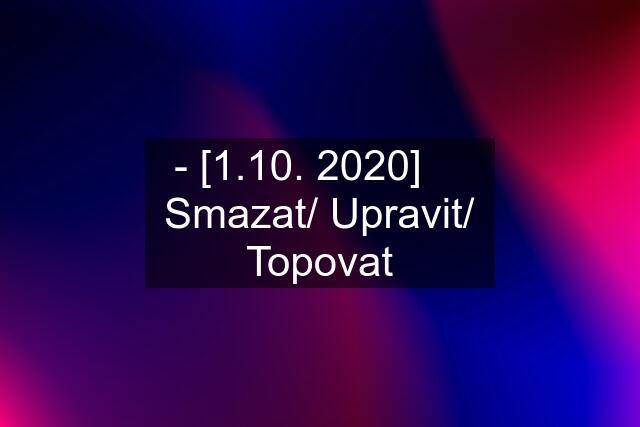 - [1.10. 2020] 	 Smazat/ Upravit/ Topovat