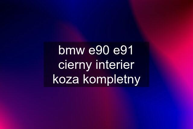 bmw e90 e91 cierny interier koza kompletny