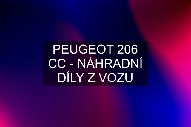 PEUGEOT 206 CC - NÁHRADNÍ DÍLY Z VOZU