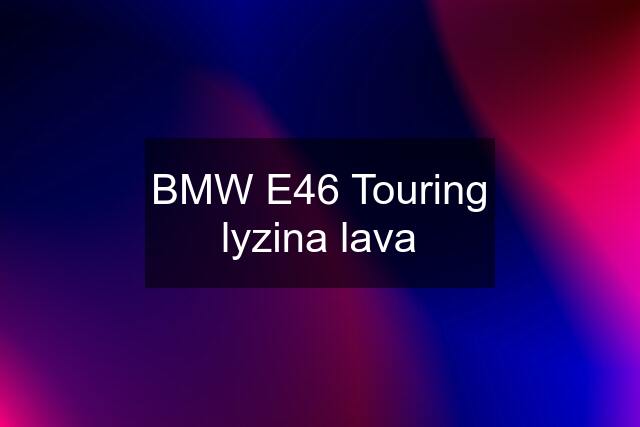 BMW E46 Touring lyzina lava