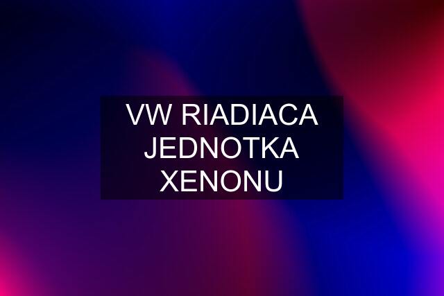 VW RIADIACA JEDNOTKA XENONU