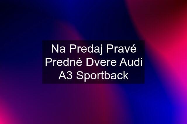 Na Predaj Pravé Predné Dvere Audi A3 Sportback