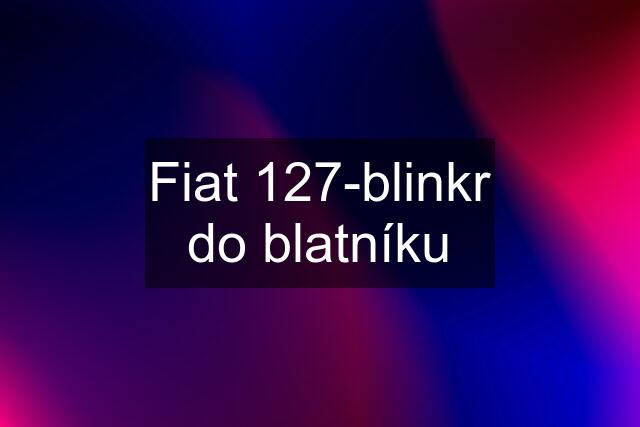 Fiat 127-blinkr do blatníku