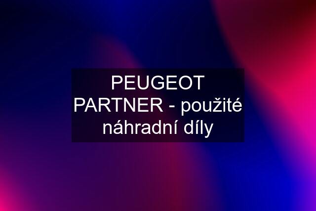 PEUGEOT PARTNER - použité náhradní díly