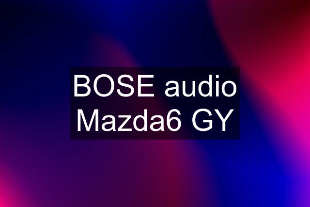 BOSE audio Mazda6 GY