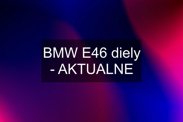 BMW E46 diely - AKTUALNE