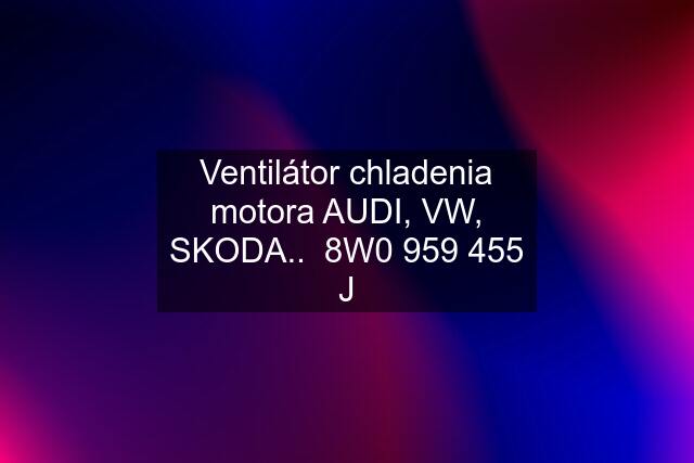 Ventilátor chladenia motora AUDI, VW, SKODA..  8W0 959 455 J