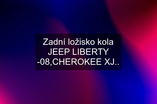 Zadní ložisko kola JEEP LIBERTY -08,CHEROKEE XJ..