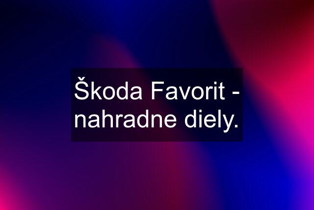 Škoda Favorit - nahradne diely.