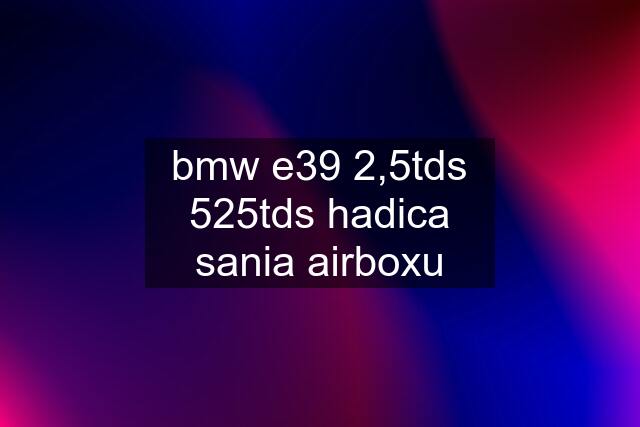 bmw e39 2,5tds 525tds hadica sania airboxu