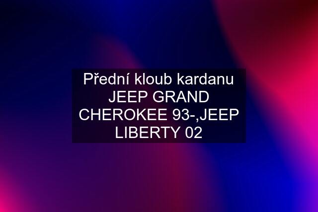 Přední kloub kardanu JEEP GRAND CHEROKEE 93-,JEEP LIBERTY 02