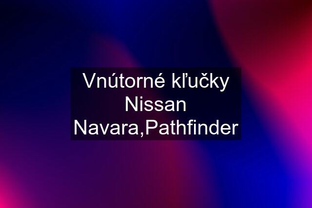 Vnútorné kľučky Nissan Navara,Pathfinder