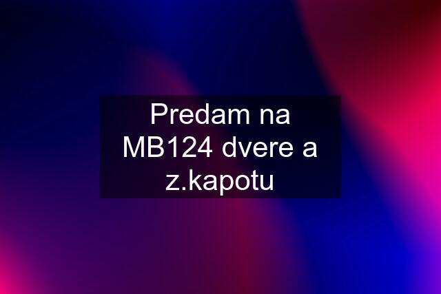 Predam na MB124 dvere a z.kapotu