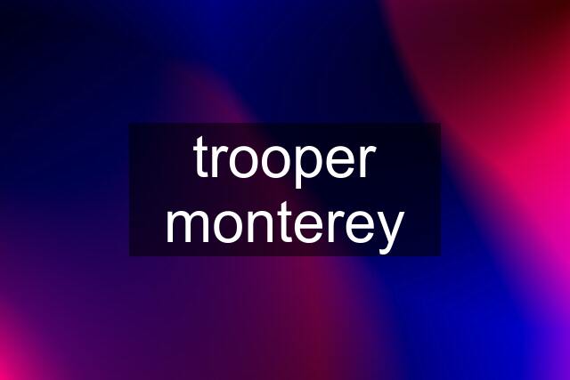 trooper monterey