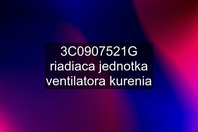 3C0907521G riadiaca jednotka ventilatora kurenia