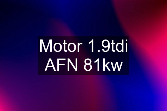 Motor 1.9tdi AFN 81kw