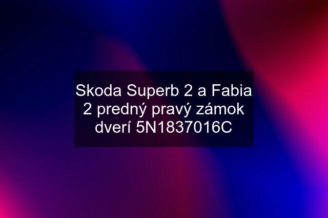 Skoda Superb 2 a Fabia 2 predný pravý zámok dverí 5N1837016C